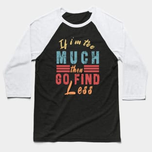 If I'm Too Much Then Go Find Less Baseball T-Shirt